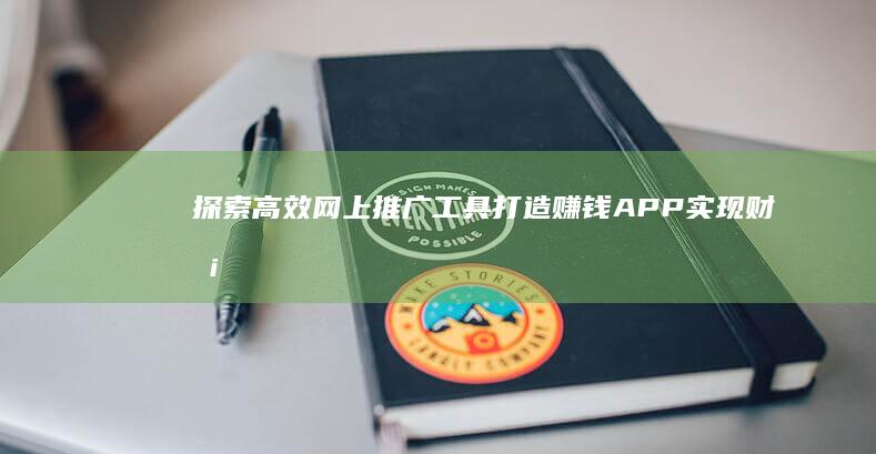 探索高效网上推广工具：打造赚钱APP实现财务自由